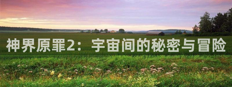 长征娱乐咨询：神界原罪2：宇宙间的秘密与冒险