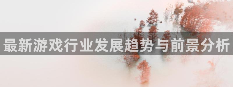 长征娱乐是什么：最新游戏行业发展趋势与前景分析