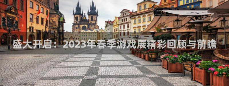 长征娱乐升级5994月:盛大开启:2023年春季游戏展精彩回