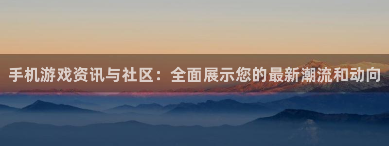 长征娱乐4招商:手机游戏资讯与社区:全面展示您的最新潮流和动