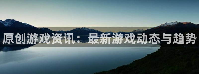 长征娱乐平台登录入口：原创游戏资讯：最新游戏动态与趋势