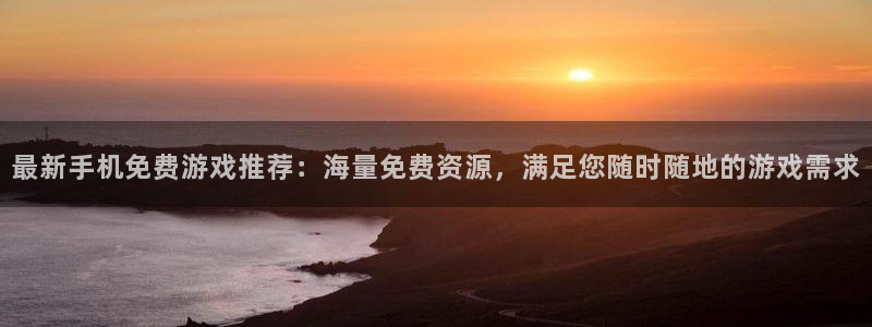 长征娱乐咨询：最新手机免费游戏推荐：海量免费资源，满足您随时