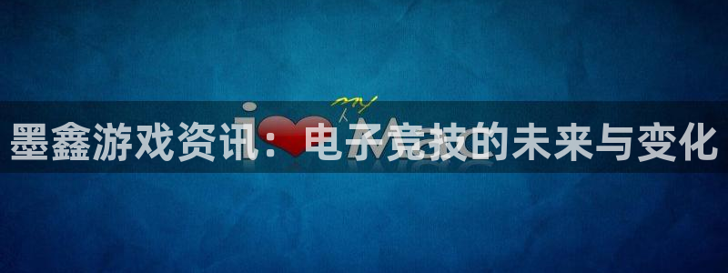 长征娱乐平台登陆：墨鑫游戏资讯：电子竞技的未来与变化