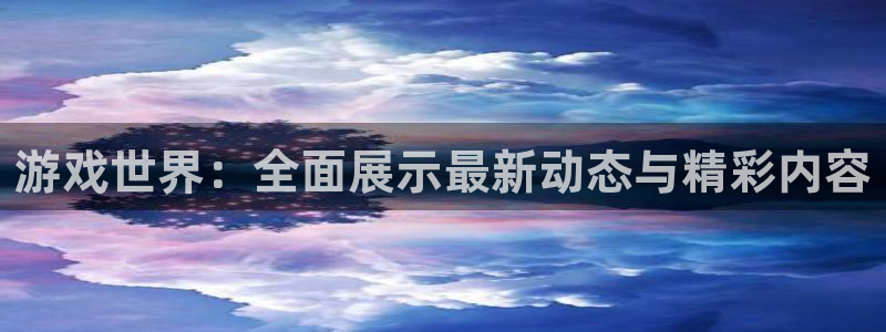 长征娱乐测速app：游戏世界：全面展示最新动态与精彩内容