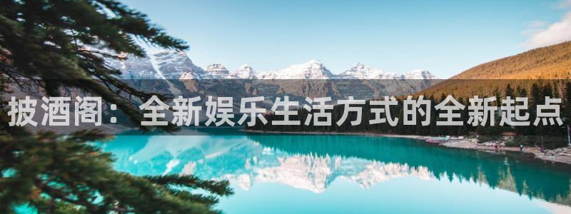长征娱乐测速app：披酒阁：全新娱乐生活方式的全新起点