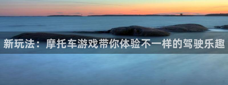长征娱乐注册登录：新玩法：摩托车游戏带你体验不一样的驾驶乐趣