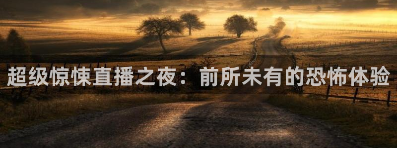 球友体育直播：超级惊悚直播之夜：前所未有的恐怖体验